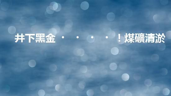 井下黑金！煤礦清淤機的奇幻故事